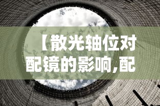 【散光轴位对配镜的影响,配镜散光轴位不准会怎样】 【散光轴位对配镜的影响,配镜散光轴位不准会怎样】